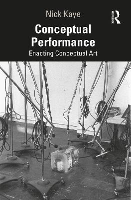 Conceptual Performance: Enacting Conceptual Art - Nick Kaye - cover