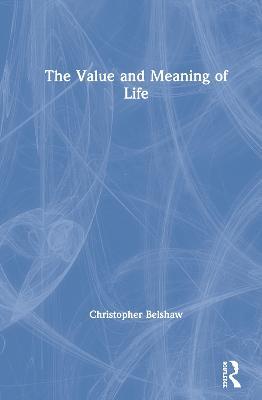The Value and Meaning of Life - Christopher Belshaw - cover