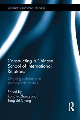 Constructing a Chinese School of International Relations: Ongoing Debates and Sociological Realities - cover