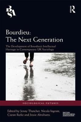 Bourdieu: The Next Generation: The Development of Bourdieu's Intellectual Heritage in Contemporary UK Sociology - cover