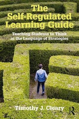 The Self-Regulated Learning Guide: Teaching Students to Think in the Language of Strategies - Timothy J. Cleary - cover