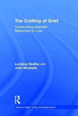 The Crafting of Grief: Constructing Aesthetic Responses to Loss - Lorraine Hedtke,John Winslade - cover