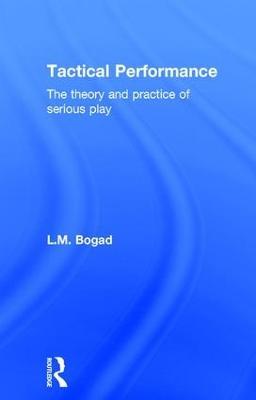 Tactical Performance: The Theory and Practice of Serious Play - L.M. Bogad - cover