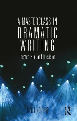 A Masterclass in Dramatic Writing: Theater, Film, and Television - Janet Neipris - cover