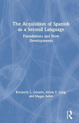 The Acquisition of Spanish as a Second Language: Foundations and New Developments - Kimberly L. Geeslin,Avizia Y. Long,Megan Solon - cover