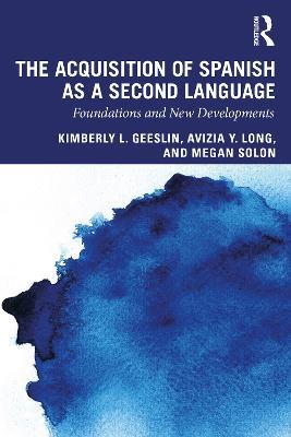 The Acquisition of Spanish as a Second Language: Foundations and New Developments - Kimberly L. Geeslin,Avizia Y. Long,Megan Solon - cover