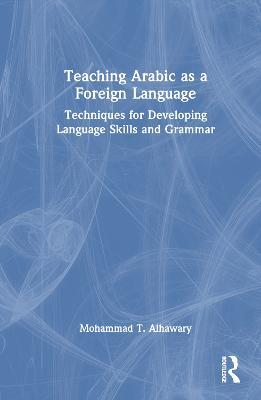 Teaching Arabic as a Foreign Language: Techniques for Developing Language Skills and Grammar - Mohammad T. Alhawary - cover