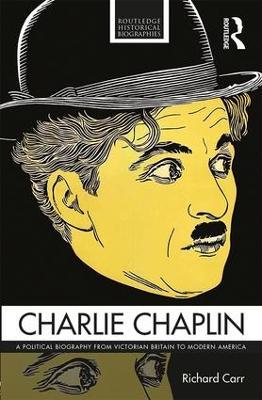 Charlie Chaplin: A Political Biography from Victorian Britain to Modern America - Richard Carr - cover