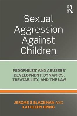 Sexual Aggression Against Children: Pedophiles' and Abusers' Development, Dynamics, Treatability, and the Law - Jerome Blackman,Kathleen Dring - cover