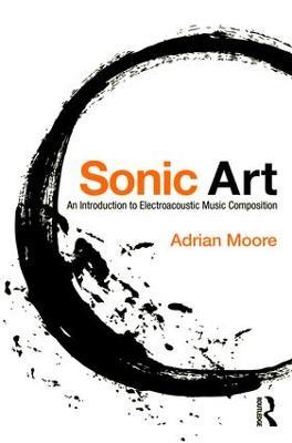 Sonic Art: An Introduction to Electroacoustic Music Composition - Adrian Moore - cover