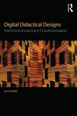 Digital Didactical Designs: Teaching and Learning in CrossActionSpaces - Isa Jahnke - cover