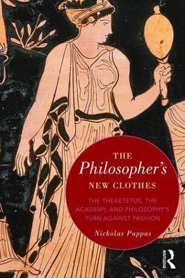 The Philosopher's New Clothes: The Theaetetus, the Academy, and Philosophy’s Turn against Fashion - Nickolas Pappas - cover