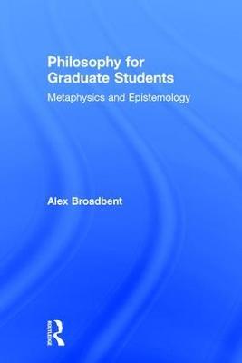 Philosophy for Graduate Students: Metaphysics and Epistemology - Alex Broadbent - cover