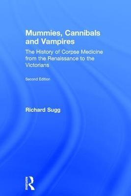 Mummies, Cannibals and Vampires: The History of Corpse Medicine from the Renaissance to the Victorians - Richard Sugg - cover