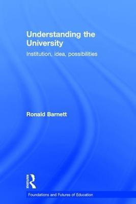 Understanding the University: Institution, idea, possibilities - Ronald Barnett - cover