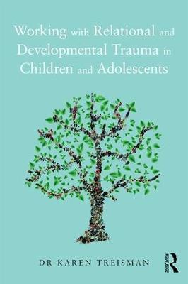 Working with Relational and Developmental Trauma in Children and Adolescents - Karen Treisman - cover