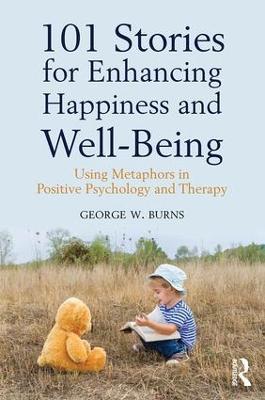 101 Stories for Enhancing Happiness and Well-Being: Using Metaphors in Positive Psychology and Therapy - George W. Burns - cover