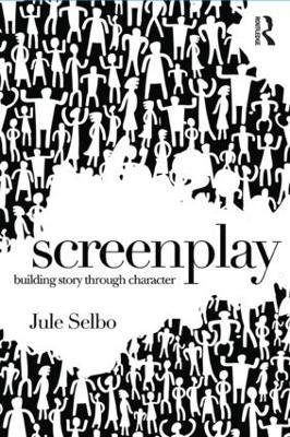 Screenplay: Building Story Through Character - Jule Selbo - cover