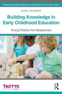 Building Knowledge in Early Childhood Education: Young Children Are Researchers - Jane Murray - cover