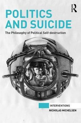Politics and Suicide: The philosophy of political self-destruction - Nicholas Michelsen - cover