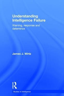 Understanding Intelligence Failure: Warning, Response and Deterrence - James Wirtz - cover