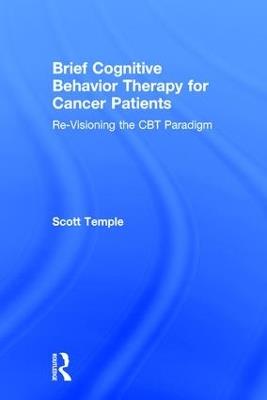 Brief Cognitive Behavior Therapy for Cancer Patients: Re-Visioning the CBT Paradigm - Scott Temple - cover