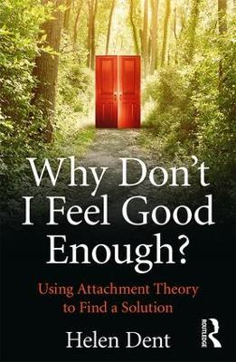 Why Don't I Feel Good Enough?: Using Attachment Theory to Find a Solution - Helen Dent - cover