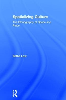 Spatializing Culture: The Ethnography of Space and Place - Setha Low - cover