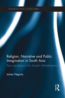 Religion, Narrative and Public Imagination in South Asia: Past and Place in the Sanskrit Mahabharata - James Hegarty - cover