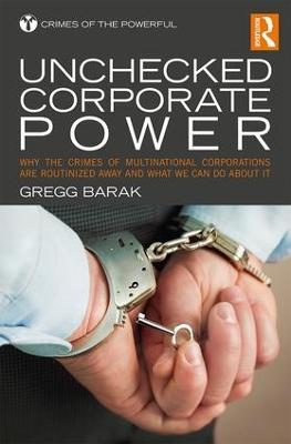 Unchecked Corporate Power: Why the Crimes of Multinational Corporations Are Routinized Away and What We Can Do About It - Gregg Barak - cover