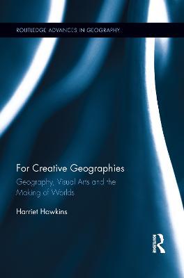 For Creative Geographies: Geography, Visual Arts and the Making of Worlds - Harriet Hawkins - cover