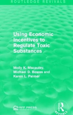 Using Economic Incentives to Regulate Toxic Substances - Molly K. Macauley,Michael D. Bowes,Karen L. Palmer - cover