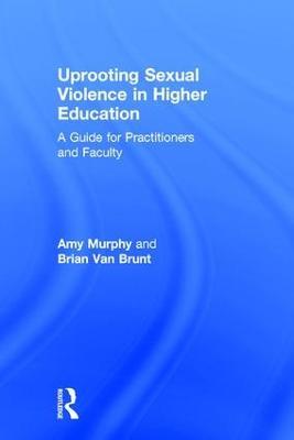 Uprooting Sexual Violence in Higher Education: A Guide for Practitioners and Faculty - Amy Murphy,Brian Van Brunt - cover