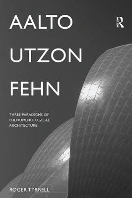 Aalto, Utzon, Fehn: Three Paradigms of Phenomenological Architecture - Roger Tyrrell - cover