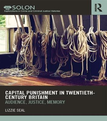 Capital Punishment in Twentieth-Century Britain: Audience, Justice, Memory - Lizzie Seal - cover
