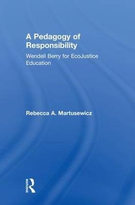 A Pedagogy of Responsibility: Wendell Berry for EcoJustice Education - Rebecca A. Martusewicz - cover