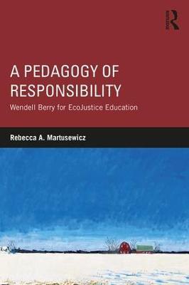 A Pedagogy of Responsibility: Wendell Berry for EcoJustice Education - Rebecca A. Martusewicz - cover