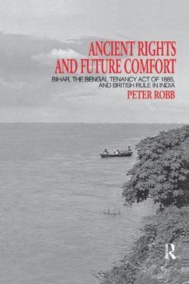 Ancient Rights and Future Comfort: Bihar, the Bengal Tenancy Act of 1885, and British Rule in India - Peter Robb - cover