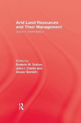 Arid Land Resources and Their Management: Jordan's Desert Margin - Roderic W. Dutton,John I. Clarke,Anwar Battikhi - cover