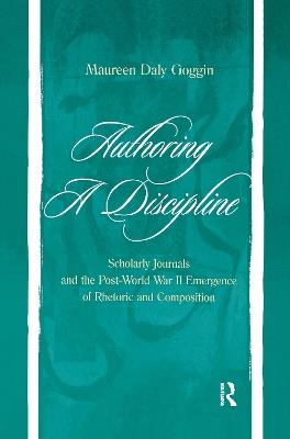 Authoring A Discipline: Scholarly Journals and the Post-world War Ii Emergence of Rhetoric and Composition - Maureen Daly Goggin - cover