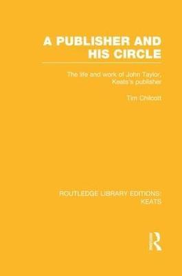 A Publisher and his Circle: The Life and Work of John Taylor, Keats' Publisher - Tim Chilcott - cover