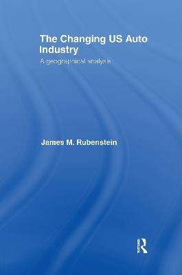 The Changing U.S. Auto Industry: A Geographical Analysis - James M. Rubenstein - cover