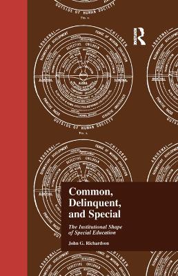 Common, Delinquent, and Special: The Institutional Shape of Special Education - J Richardson - cover