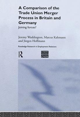 A Comparison of the Trade Union Merger Process in Britain and Germany: Joining Forces? - Jurgen Hoffman,Marcus Kahmann,Jeremy Waddington - cover