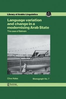 Language Variation and Change in a Modernising Arab State: The Case Of Bahrain - Clive Holes - cover