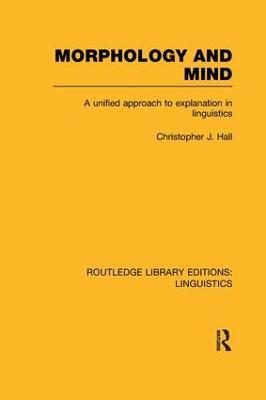 Morphology and Mind (RLE Linguistics C: Applied Linguistics): A Unified Approach to Explanation in Linguistics - Christopher J. Hall - cover