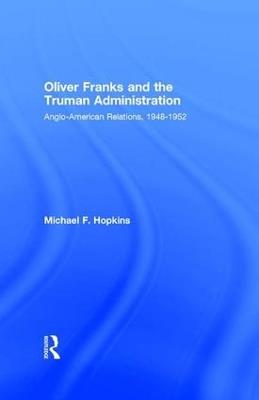 Oliver Franks and the Truman Administration: Anglo-American Relations, 1948-1952 - Michael F. Hopkins - cover