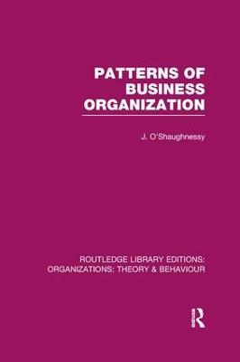 Patterns of Business Organization (RLE: Organizations) - John O'Shaughnessy - cover