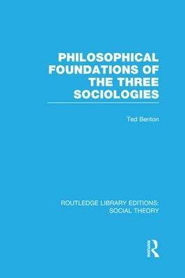 Philosophical Foundations of the Three Sociologies (RLE Social Theory) - Ted Benton - cover