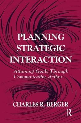 Planning Strategic Interaction: Attaining Goals Through Communicative Action - Charles R. Berger - cover